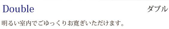 Double ダブル：明るい室内でごゆっくりお寛ぎいただけます。