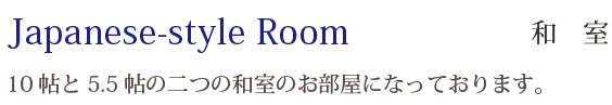 Japanese-style Room 和　室：10帖と5.5帖の二つの和室のお部屋になっております。