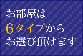 お部屋は6タイプからお選び頂けます