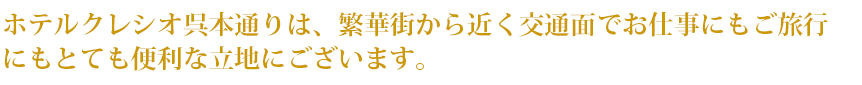 ホテルクレシオ呉本通りは、繁華街から近く交通面でお仕事にもご旅行にもとても便利な立地にございます。