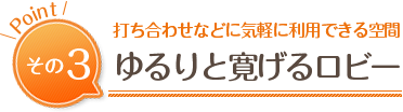 打ち合わせなどに気軽に利用できる空間「ゆるりと寛げるロビー」